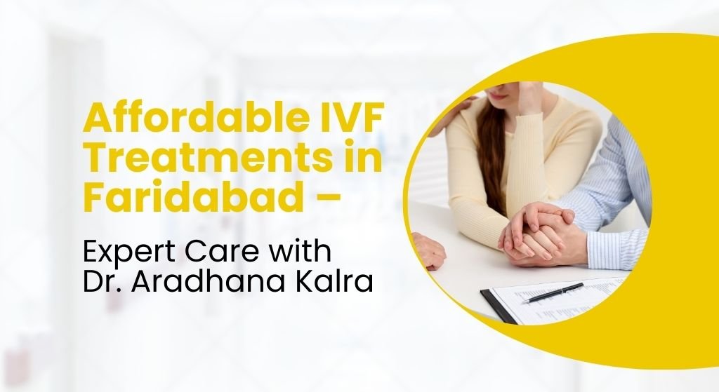 Affordable IVF Treatments in Faridabad – Expert Care with Dr. Aradhana Kalra