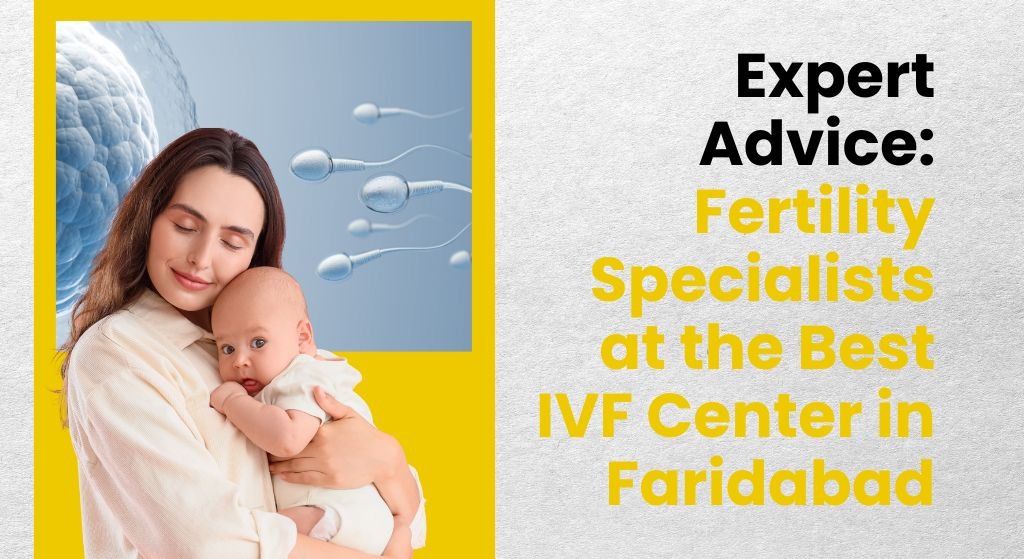 Expert Advice: Fertility Specialists at the Best IVF Center in Faridabad