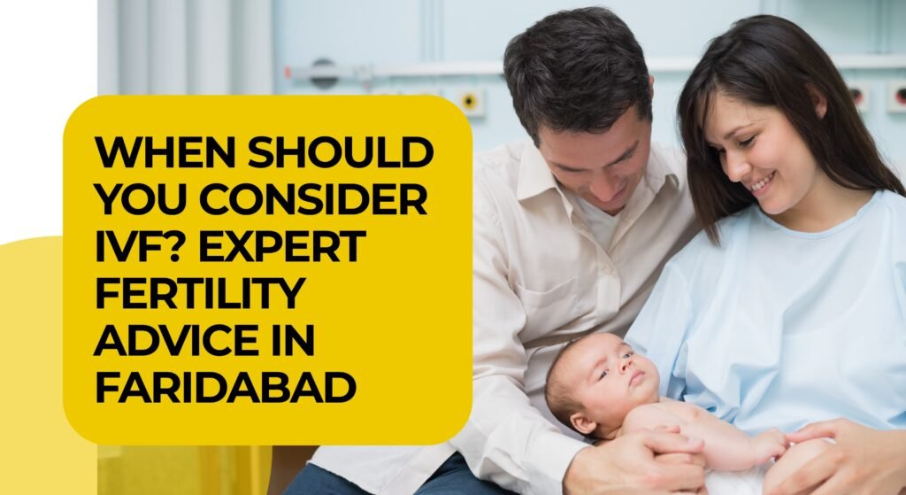When Should You Consider IVF? Expert Fertility Advice in Faridabad